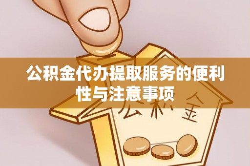 菏泽公积金代办提取服务的便利性与注意事项