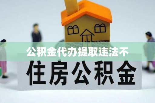 菏泽公积金代办提取违法不