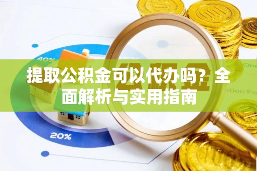 菏泽提取公积金可以代办吗？全面解析与实用指南