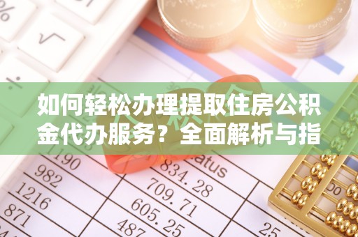 菏泽如何轻松办理提取住房公积金代办服务？全面解析与指南