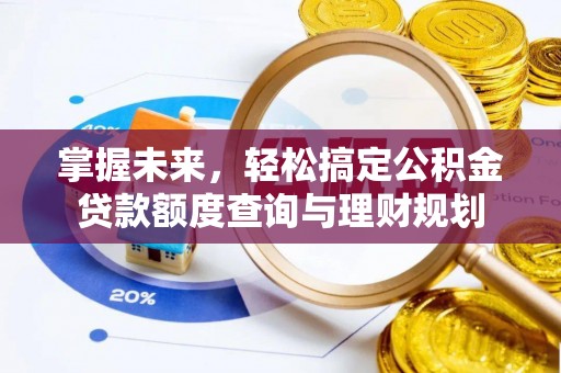 菏泽掌握未来，轻松搞定公积金贷款额度查询与理财规划