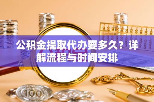 菏泽公积金提取代办要多久？详解流程与时间安排
