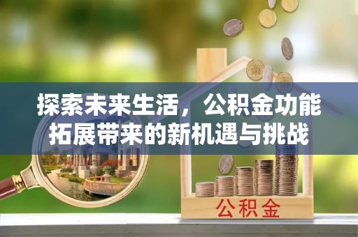 菏泽探索未来生活，公积金功能拓展带来的新机遇与挑战