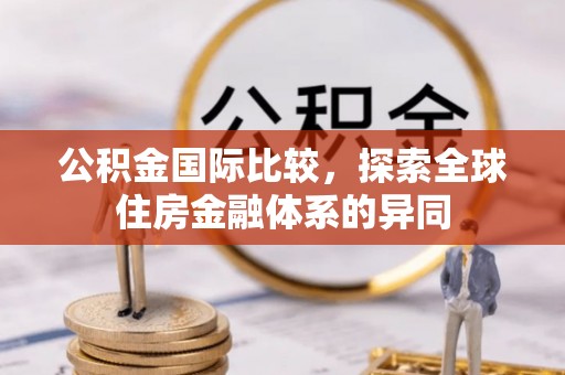 菏泽公积金国际比较，探索全球住房金融体系的异同