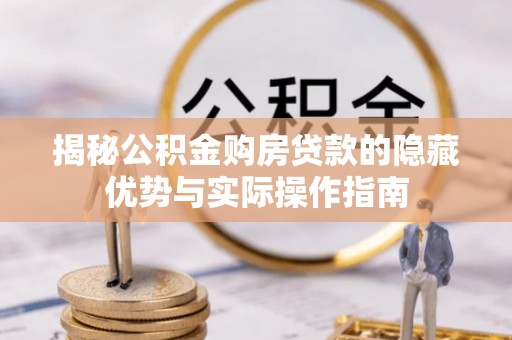 菏泽揭秘公积金购房贷款的隐藏优势与实际操作指南