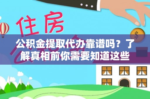 菏泽公积金提取代办靠谱吗？了解真相前你需要知道这些