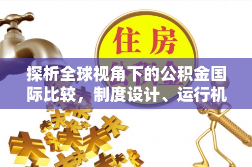 菏泽探析全球视角下的公积金国际比较，制度设计、运行机制与未来趋势