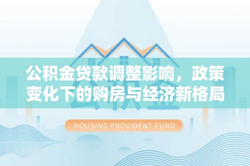 菏泽公积金贷款调整影响，政策变化下的购房与经济新格局
