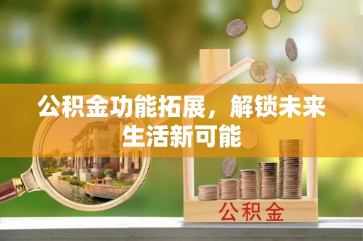 菏泽公积金功能拓展，解锁未来生活新可能