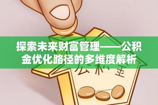 菏泽探索未来财富管理——公积金优化路径的多维度解析