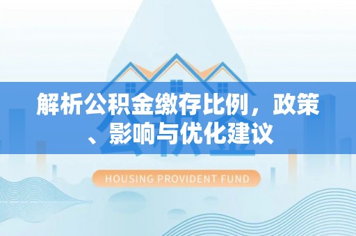 菏泽解析公积金缴存比例，政策、影响与优化建议