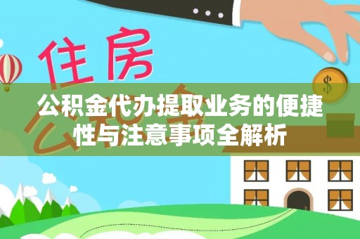 菏泽公积金代办提取业务的便捷性与注意事项全解析