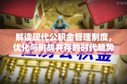 菏泽解读现代公积金管理制度，优化与挑战并存的时代趋势