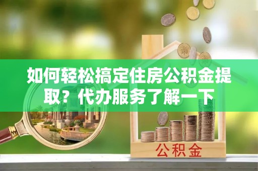 菏泽如何轻松搞定住房公积金提取？代办服务了解一下