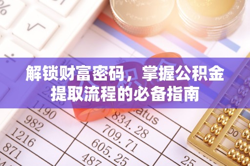 菏泽解锁财富密码，掌握公积金提取流程的必备指南