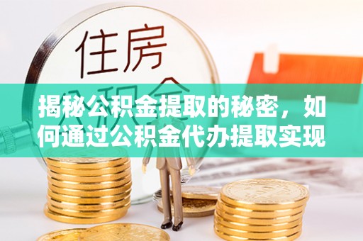 菏泽揭秘公积金提取的秘密，如何通过公积金代办提取实现财务自由