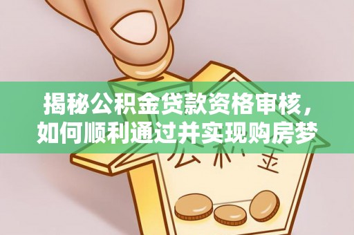 菏泽揭秘公积金贷款资格审核，如何顺利通过并实现购房梦想