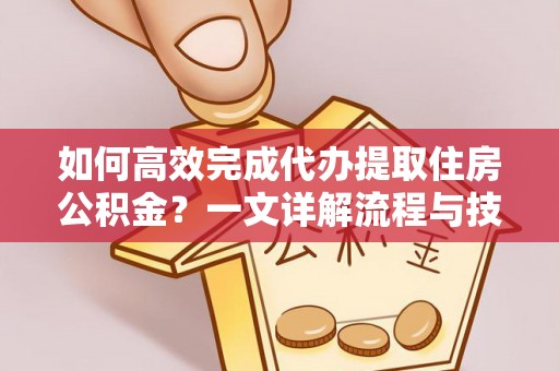 菏泽如何高效完成代办提取住房公积金？一文详解流程与技巧