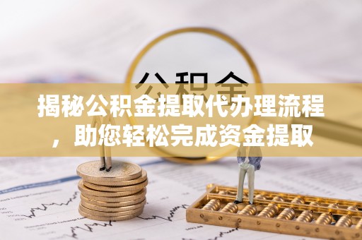 菏泽揭秘公积金提取代办理流程，助您轻松完成资金提取