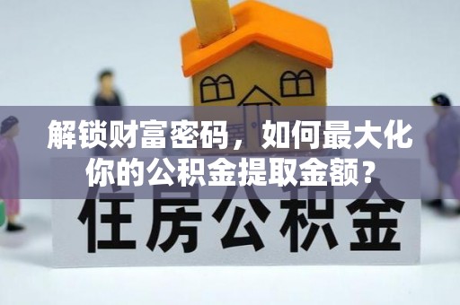 菏泽解锁财富密码，如何最大化你的公积金提取金额？