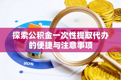 菏泽探索公积金一次性提取代办的便捷与注意事项
