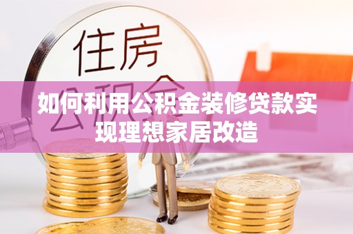 菏泽如何利用公积金装修贷款实现理想家居改造