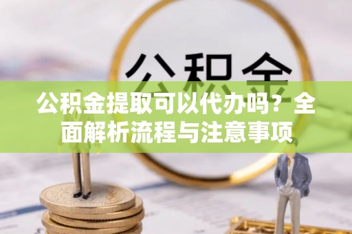 菏泽公积金提取可以代办吗？全面解析流程与注意事项