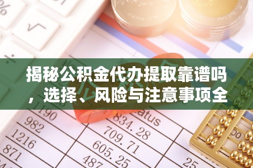 菏泽揭秘公积金代办提取靠谱吗，选择、风险与注意事项全解析