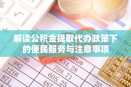 菏泽解读公积金提取代办政策下的便民服务与注意事项