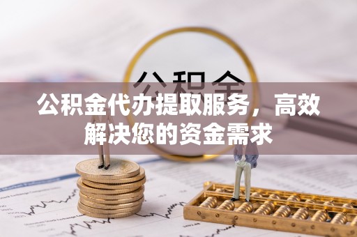 菏泽公积金代办提取服务，高效解决您的资金需求