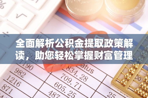 菏泽全面解析公积金提取政策解读，助您轻松掌握财富管理新方向