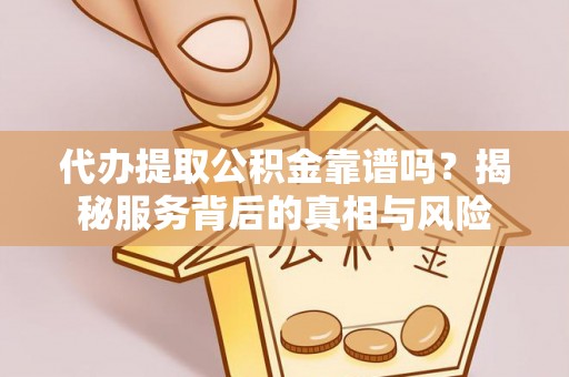 菏泽代办提取公积金靠谱吗？揭秘服务背后的真相与风险