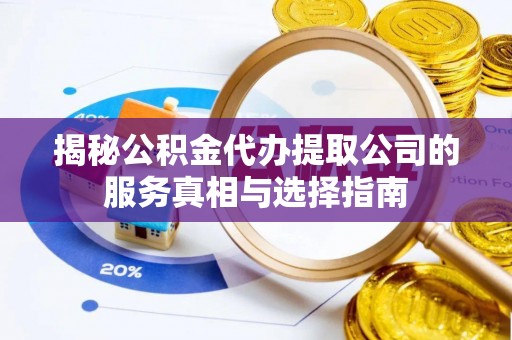 菏泽揭秘公积金代办提取公司的服务真相与选择指南