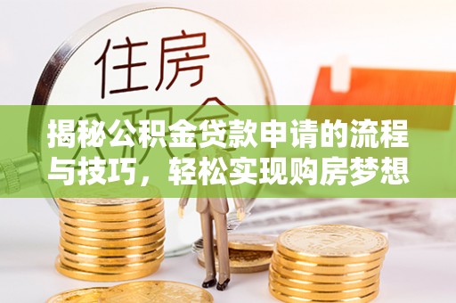 菏泽揭秘公积金贷款申请的流程与技巧，轻松实现购房梦想