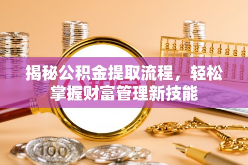 菏泽揭秘公积金提取流程，轻松掌握财富管理新技能