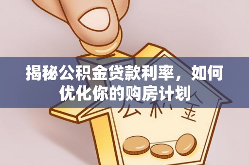 菏泽揭秘公积金贷款利率，如何优化你的购房计划