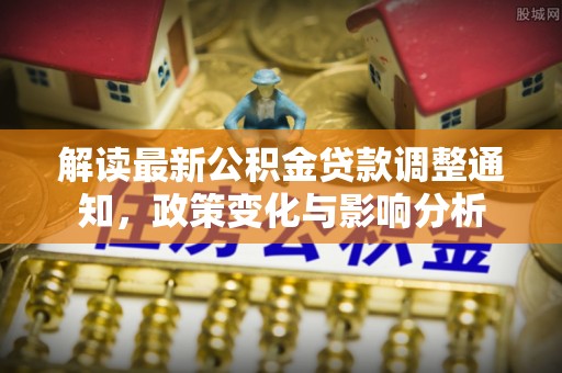 菏泽解读最新公积金贷款调整通知，政策变化与影响分析