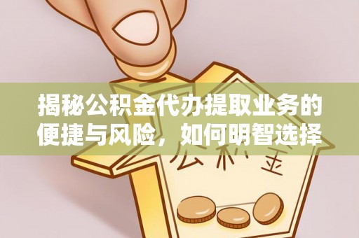 菏泽揭秘公积金代办提取业务的便捷与风险，如何明智选择？