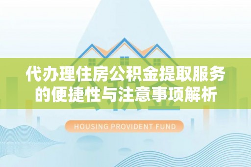 菏泽代办理住房公积金提取服务的便捷性与注意事项解析
