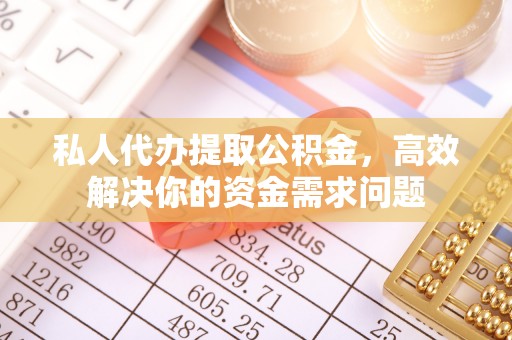 菏泽私人代办提取公积金，高效解决你的资金需求问题