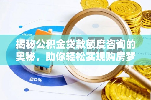 菏泽揭秘公积金贷款额度咨询的奥秘，助你轻松实现购房梦想
