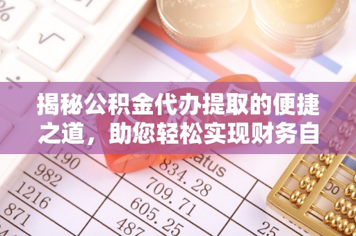 菏泽揭秘公积金代办提取的便捷之道，助您轻松实现财务自由