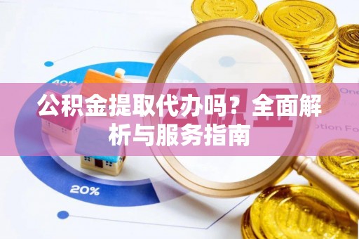 菏泽公积金提取代办吗？全面解析与服务指南
