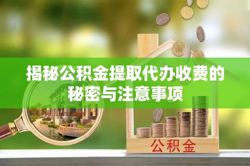 菏泽揭秘公积金提取代办收费的秘密与注意事项