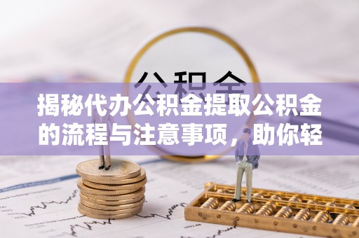 菏泽揭秘代办公积金提取公积金的流程与注意事项，助你轻松拿回属于你的钱