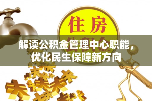 菏泽解读公积金管理中心职能，优化民生保障新方向