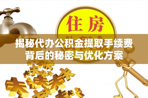 菏泽揭秘代办公积金提取手续费背后的秘密与优化方案