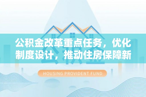菏泽公积金改革重点任务，优化制度设计，推动住房保障新发展