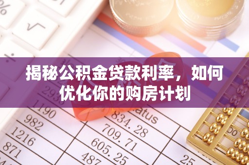 菏泽揭秘公积金贷款利率，如何优化你的购房计划
