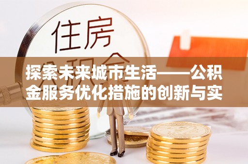 菏泽探索未来城市生活——公积金服务优化措施的创新与实践